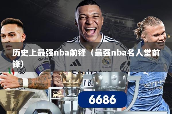历史上最强nba前锋（最强nba名人堂前锋）