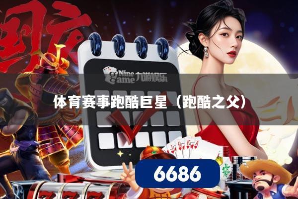 体育赛事跑酷巨星（跑酷之父）