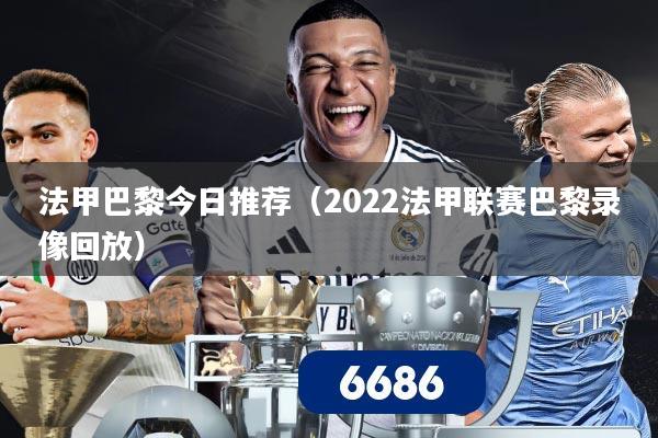 法甲巴黎今日推荐（2022法甲联赛巴黎录像回放）