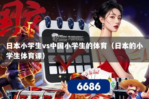 日本小学生vs中国小学生的体育（日本的小学生体育课）