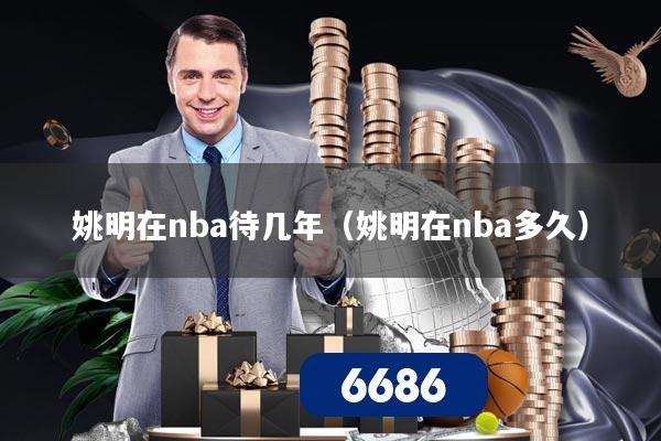 姚明在nba待几年（姚明在nba多久）