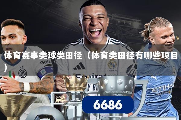 体育赛事类球类田径（体育类田径有哪些项目）
