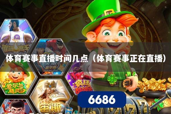 体育赛事直播时间几点（体育赛事正在直播）
